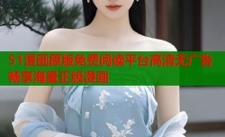51漫画原版免费阅读平台高清无广告畅享海量正版漫画