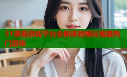 51漫画游戏平台全新体验畅玩海量热门游戏