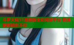 斗罗大陆51漫画版全彩阅读平台 极速更新精彩不停