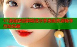 51漫画微信群精选分享漫画资源畅享互动乐趣