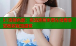 51漫画色版：高清漫画免费在线看享受极致视觉盛宴