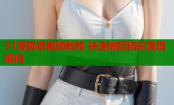 51漫画录视频教程 快速捕捉精彩漫画瞬间