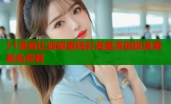 51漫画比迪丽更精彩海量漫画极速更新免费看