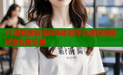 51漫画激情滚床单体验平台激情漫画尽享私密乐趣