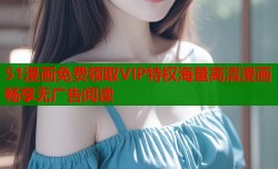51漫画免费领取VIP特权海量高清漫画畅享无广告阅读