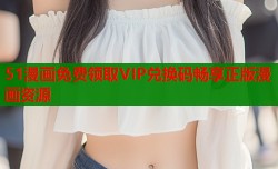 51漫画免费领取VIP兑换码畅享正版漫画资源