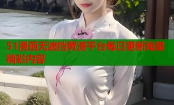 51漫画无遮挡黄漫平台每日更新海量精彩内容