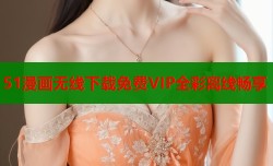 51漫画无线下载免费VIP全彩离线畅享