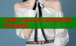 51漫画十八禁止精彩内容免费看畅享无忧阅读体验