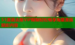 51漫画去除VIP限制轻松畅享海量漫画精彩内容