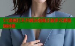 51漫画打不开解决指南正版多元漫画随时看