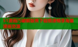 51漫画汅破解版黄下载极速畅享海量漫画资源