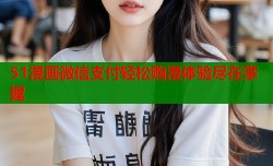 51漫画微信支付轻松购漫体验尽在掌握