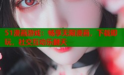 51漫画游戏：畅享无限漫画，下载即玩，社交互动乐翻天