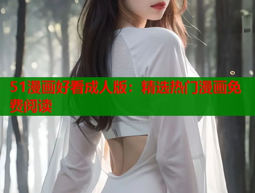 51漫画好看成人版：精选热门漫画免费阅读  第1张