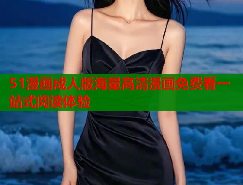 51漫画成人版海量高清漫画免费看一站式阅读体验  第1张
