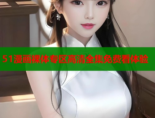 51漫画裸体专区高清全集免费看体验  第1张