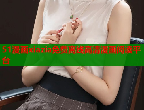 51漫画xiazia免费离线高清漫画阅读平台  第1张