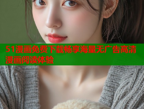 51漫画免费下载畅享海量无广告高清漫画阅读体验  第1张