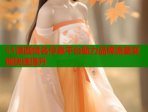 51漫画域名停靠平台助力品牌流量变现快速提升  第2张