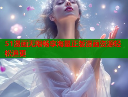 51漫画无限畅享海量正版漫画资源轻松追更  第1张