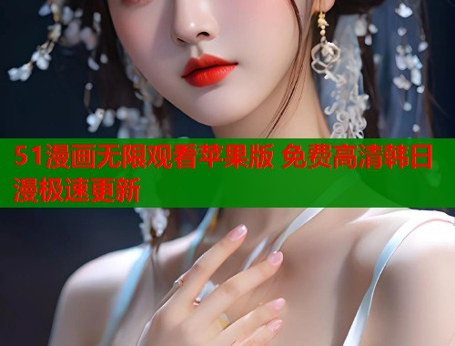 51漫画无限观看苹果版 免费高清韩日漫极速更新  第1张