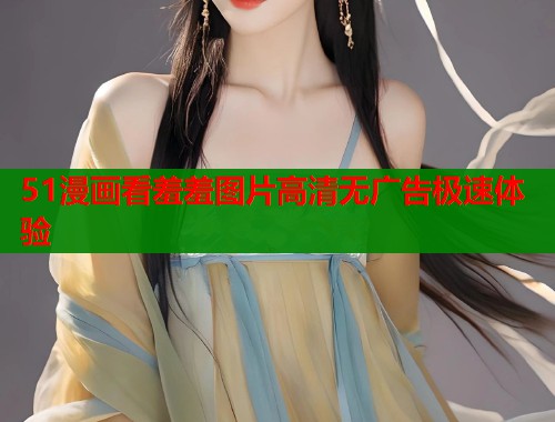 51漫画看羞羞图片高清无广告极速体验  第1张