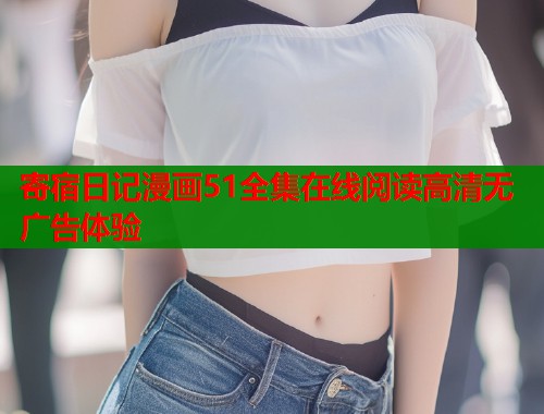 寄宿日记漫画51全集在线阅读高清无广告体验  第1张