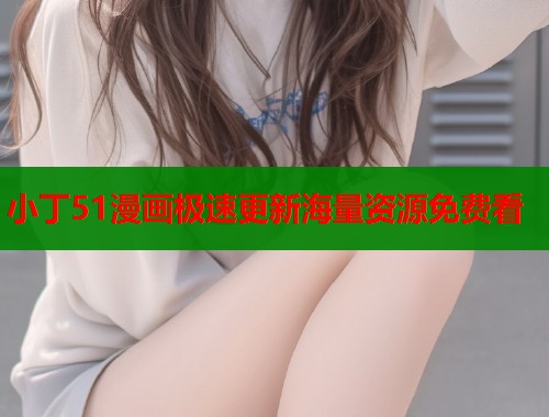 小丁51漫画极速更新海量资源免费看  第1张