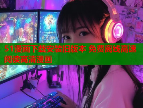 51漫画下载安装旧版本 免费离线高速阅读高清漫画  第1张