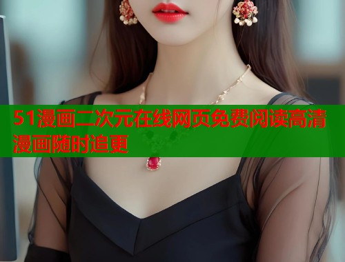 51漫画二次元在线网页免费阅读高清漫画随时追更  第1张