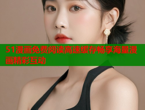 51漫画免费阅读高速缓存畅享海量漫画精彩互动  第1张