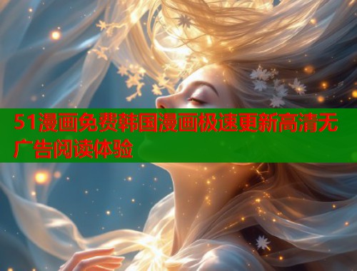 51漫画免费韩国漫画极速更新高清无广告阅读体验  第1张