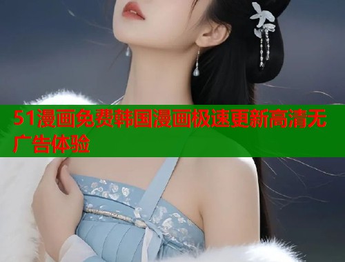 51漫画免费韩国漫画极速更新高清无广告体验  第1张