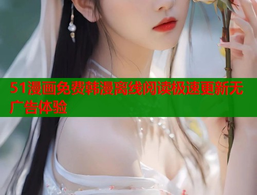 51漫画免费韩漫离线阅读极速更新无广告体验  第1张