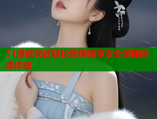 51漫画凭证轻松管理畅享安全便捷阅读体验  第1张