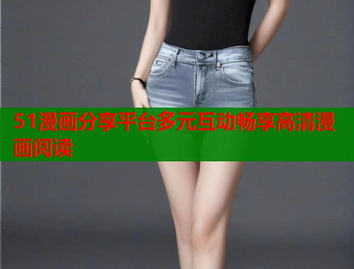 51漫画分享平台多元互动畅享高清漫画阅读  第1张