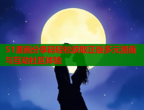 51漫画分享码轻松获取正版多元漫画与互动社区体验  第1张