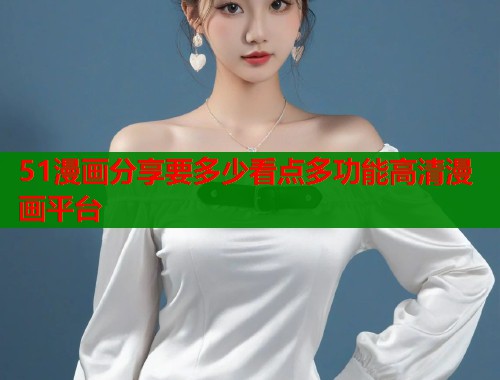 51漫画分享要多少看点多功能高清漫画平台  第1张