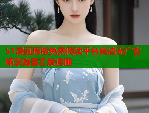 51漫画原版免费阅读平台高清无广告畅享海量正版漫画  第1张