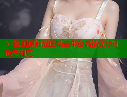 51漫画原神涩图精选平台高清无水印免费浏览  第1张
