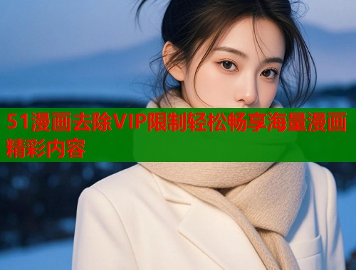 51漫画去除VIP限制轻松畅享海量漫画精彩内容  第2张