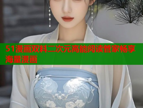 51漫画双料二次元高能阅读管家畅享海量漫画  第2张