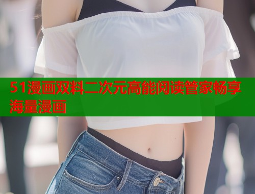 51漫画双料二次元高能阅读管家畅享海量漫画  第1张