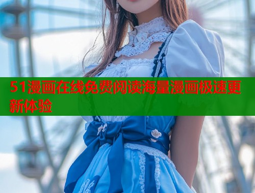 51漫画在线免费阅读海量漫画极速更新体验  第1张