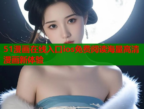 51漫画在线入口ios免费阅读海量高清漫画新体验  第2张