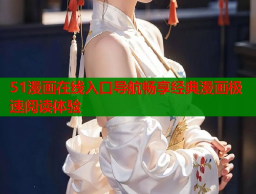 51漫画在线入口导航畅享经典漫画极速阅读体验  第2张