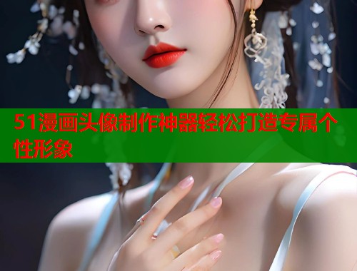 51漫画头像制作神器轻松打造专属个性形象  第2张