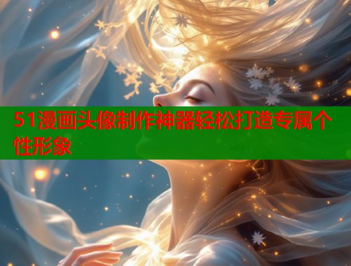 51漫画头像制作神器轻松打造专属个性形象  第1张