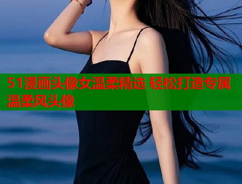 51漫画头像女温柔精选 轻松打造专属温柔风头像  第2张